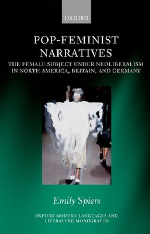 Pop-Feminist Narratives: The Female Subject Under Neoliberalism in North America, Britain, and Germany by Emily Spiers