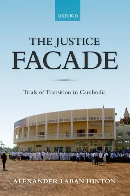 The Justice Facade: Trials of Transition in Cambodia by Alexander Hinton