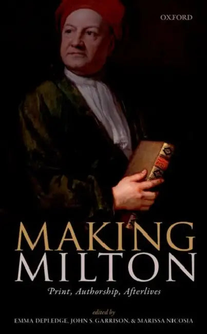 Making Milton: Print, Authorship, Afterlives by Emma Depledge, John S. Garrison, Marissa Nicosia