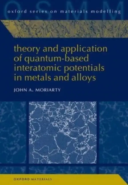 Theory and Application of Quantum-Based Interatomic Potentials in Metals and Alloys by John A. Moriarty