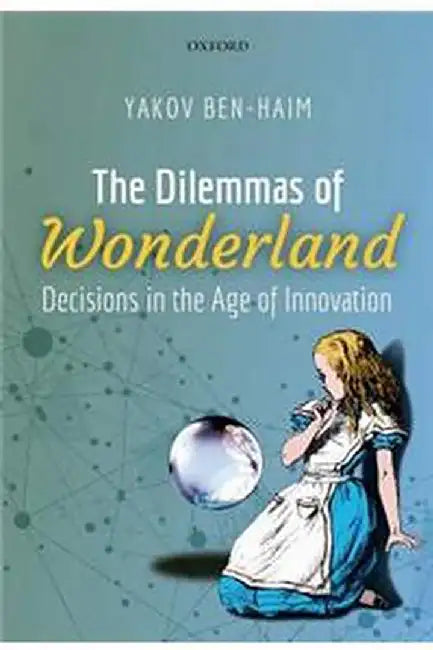 The Dilemmas of Wonderland: Decisions in the Age of Innovation by Ben-Haim Yakov
