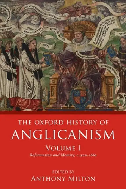 Oxford History of Anglicanism, Volume I: Reformation and Identity C.1520-1662 by Anthony Milton