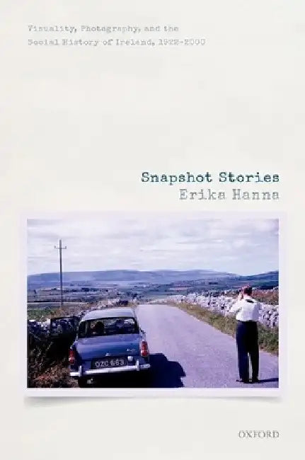 Snapshot Stories: Visuality, Photography, and the Social History of Ireland, 1922-2000 by Erika Hanna
