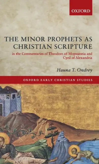 The Minor Prophets as Christian Scripture in the Commentaries of Theodore of Mopsuestia and Cyril of Alexandria by Hauna T. Ondrey