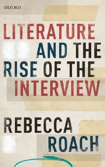 Literature and the Rise of the Interview by Rebecca Roach