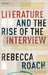 Literature and the Rise of the Interview by Rebecca Roach
