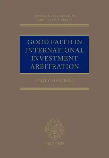 Good Faith in International Investment Arbitration by Emily Sipiorski