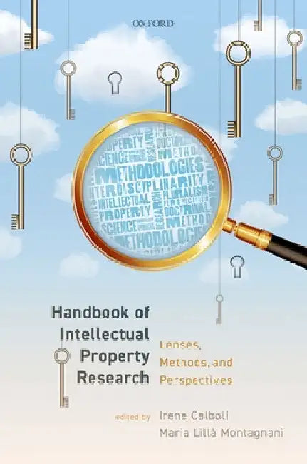 Handbook of Intellectual Property Research: Lenses, Methods, and Perspectives by Irene Calboli