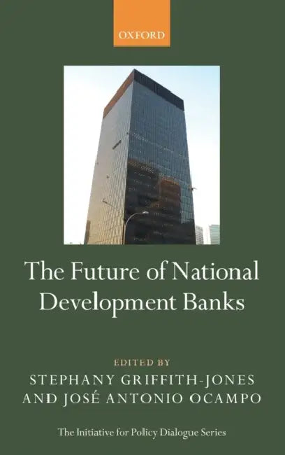 The Future of National Development Banks by Stephany Griffiths-Jones, Jose Antonio Ocampo