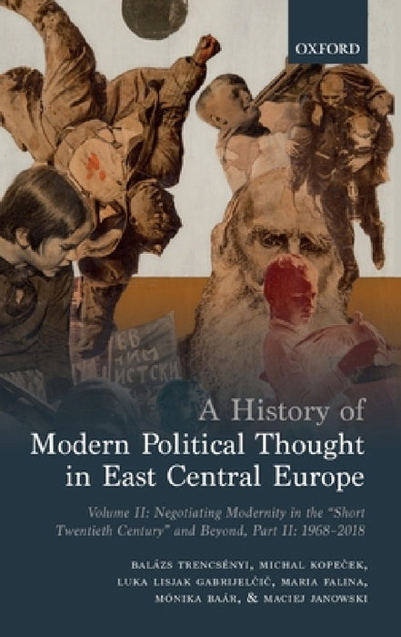 A History of Modern Political Thought in East Central Europe: Volume II: Negotiating Modernity in the 'Short Twentieth Century' and Beyond, Part II: 1 by Balazs Trencsenyi, Michal Kopeček, Luka Lisjak Gabrijelčič