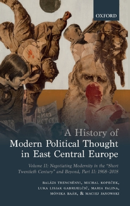 A History of Modern Political Thought in East Central Europe: Volume II: Negotiating Modernity in the 'Short Twentieth Century' and Beyond, Part II: 1 by Balazs Trencsenyi, Michal Kopeček, Luka Lisjak Gabrijelčič