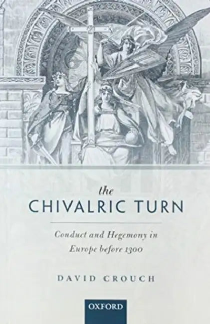 The Chivalric Turn: Conduct and Hegemony in Europe Before 1300 by David Crouch