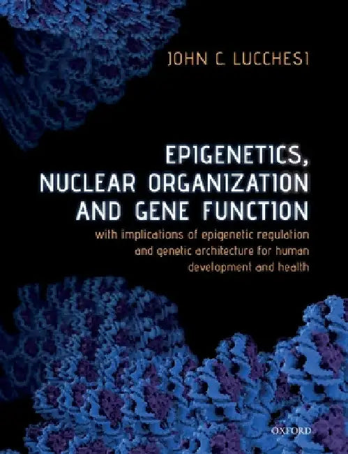 Epigenetics, Nuclear Organization & Gene Function: With Implications of Epigenetic Regulation and Genetic Architecture for Human Development and Healt by John C. Lucchesi