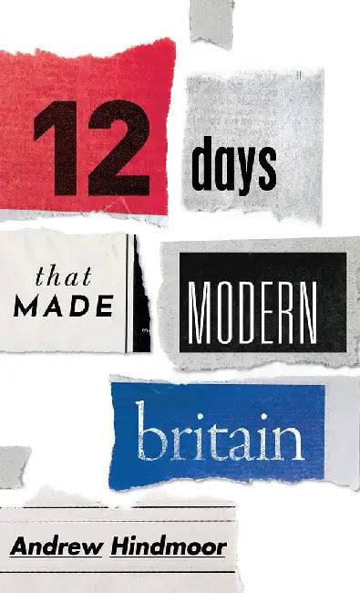 Twelve Days that Made Modern Britain by Andrew Hindmoor