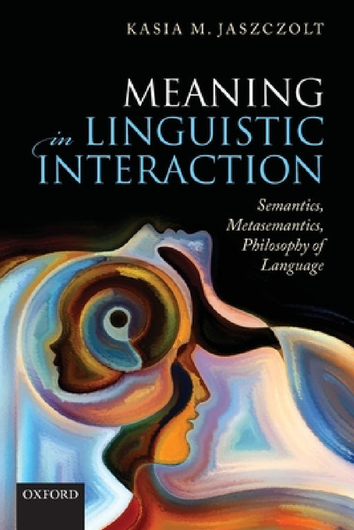 Meaning in Linguistic Interaction: Semantics, Metasemantics, Philosophy of Language by Kasia M. Jaszczolt