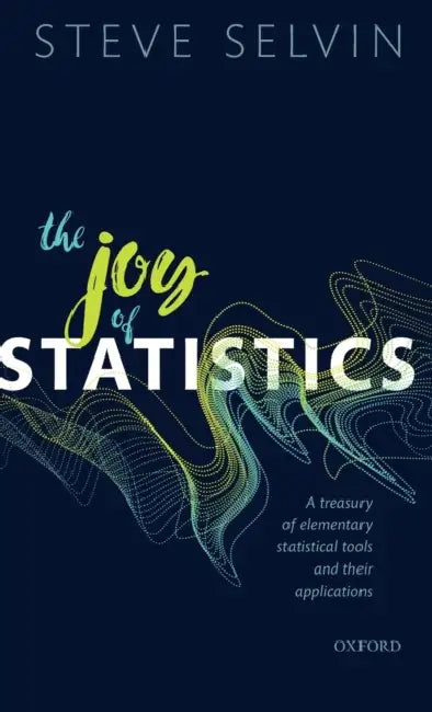 Joy of Statistics: A Treasury of Elementary Statistical Tools and Their Applications by Steve Selvin