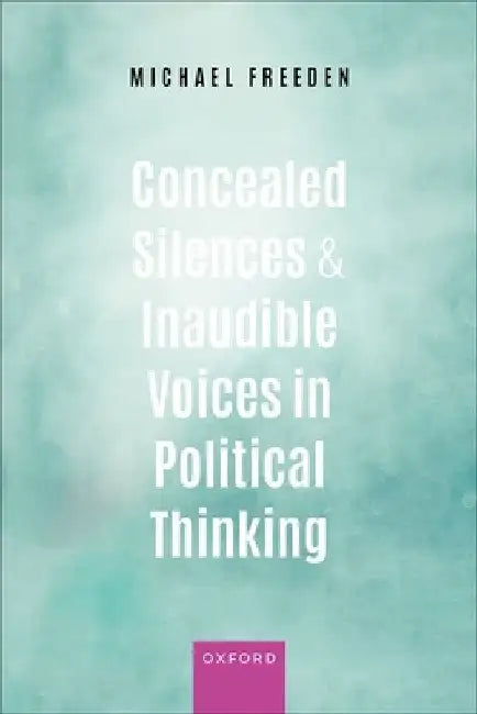 Concealed Silences and Inaudible Voices in Political Thinking by Michael Freeden