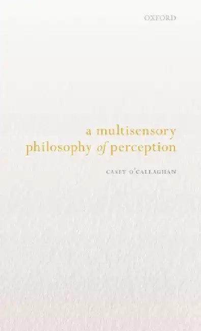 Multisensory Philosophy of Perception by Casey O'Callaghan