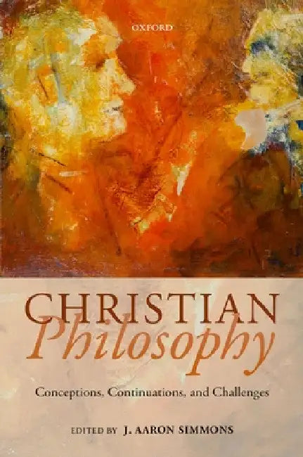 Christian Philosophy: Conceptions, Continuations, and Challenges by J. Aaron Simmons