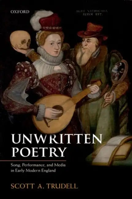 Unwritten Poetry: Song, Performance, and Media in Early Modern England by Scott A. Trudell