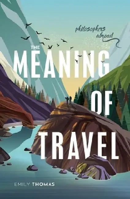 The Meaning of Travel: Philosophers Abroad by Emily Thomas