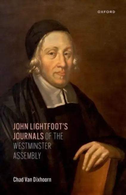 John Lightfoot's Journals of the Westminster Assembly by Chad Van Dixhoorn