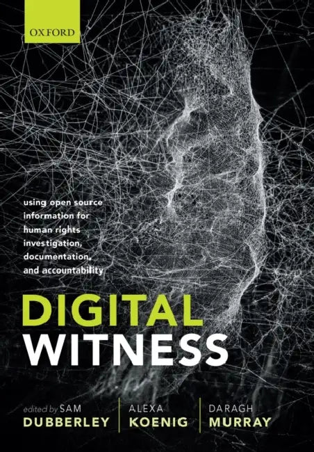 Digital Witness: Using Open Source Information for Human Rights Investigation, Documentation, and Accountability by Sam Dubberley