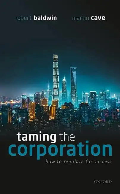 Taming The Corporation: How to Regulate for Success by Robert Baldwin