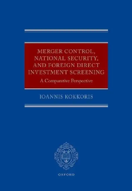 Merger Control, National Security, and Foreign Direct Investment Screening: A Comparative Perspective by Ioannis Kokkoris