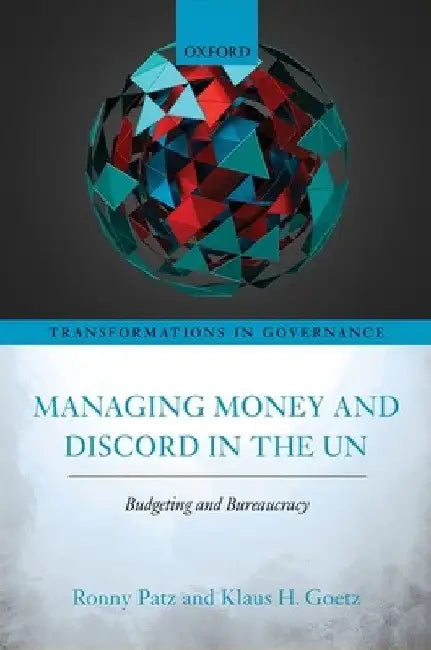 Managing Money and Discord in the Un: Budgeting and Bureaucracy by Klaus H. Goetz