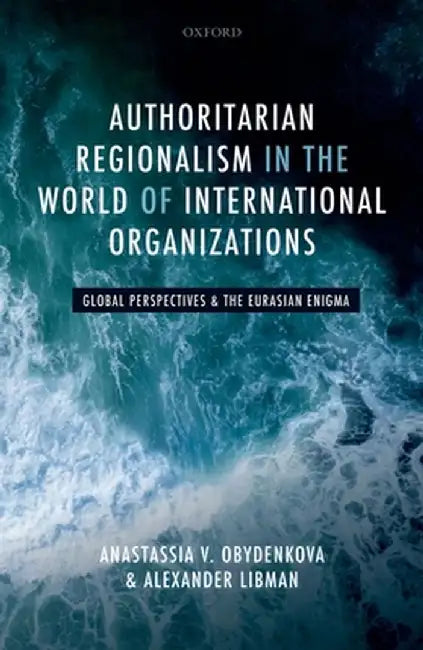 Authoritarian Regionalism in the World of International Organizations Global: Perspective and the Eurasian Enigma (Hardback) by Obydenkova Anastassia V.; Libman Alexander