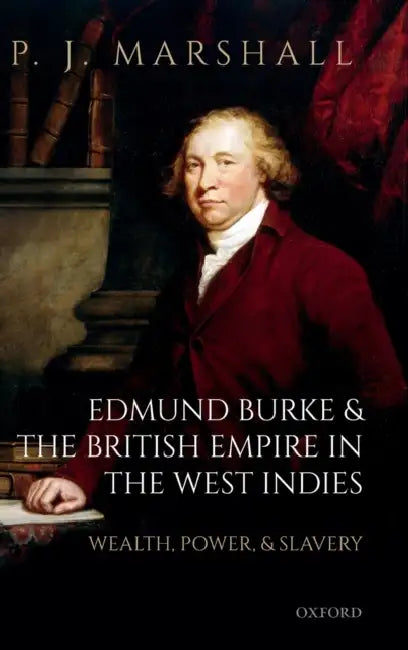 Edmund Burke and the British Empire in the West Indies: Wealth, Power, and Slavery by P. J. Marshall