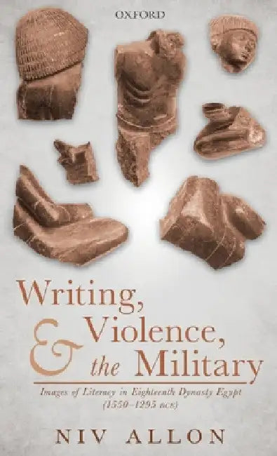 Writing, Violence, and the Military: Images of Literacy in Eighteenth Dynasty Egypt (1550- 1295 Bce) by Niv Allon