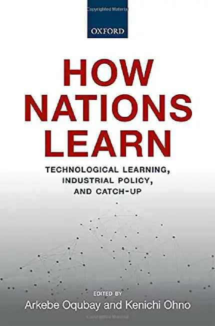 How Nations Learn: Technological Learning, Industrial Policy, and Catch-up by OqubayOhno