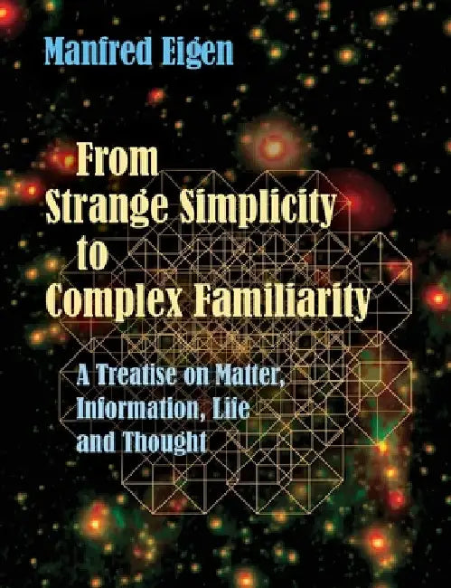 From Strange Simplicity to Complex Familiarity: A Treatise on Matter, Information, Life and Thought by Manfred Eigen