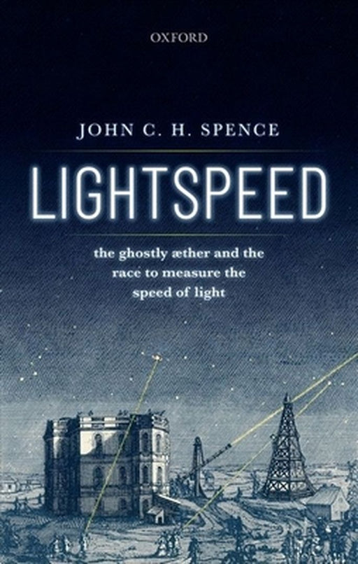 Lightspeed: The Ghostly Aether and the Race to Measure the Speed of Light by John C. H. Spence