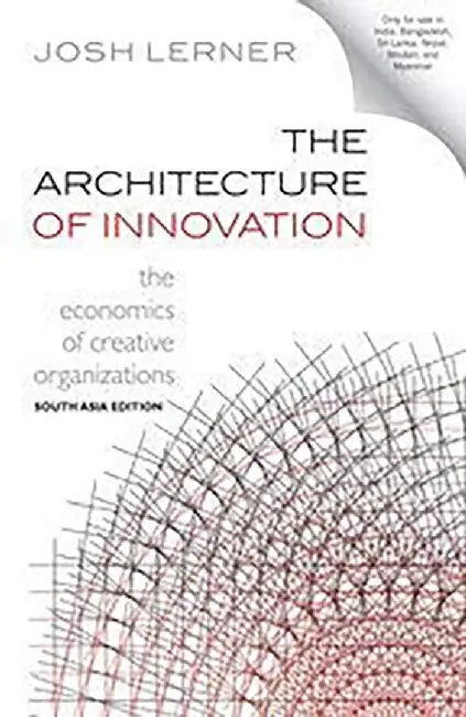 The Architecture of Innovation: The Economics of Creative Organizations by Josh Lerner