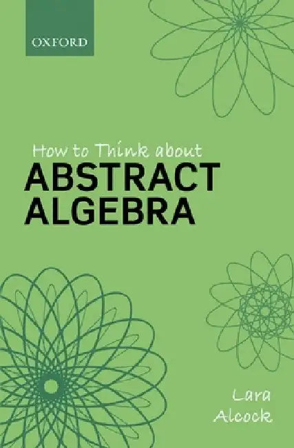 How to Think about Abstract Algebra by Lara Alcock