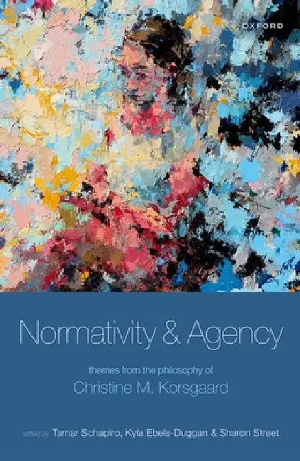 Normativity and Agency: Themes from the Philosophy of Christine M. Korsgaard by Tamar Schapiro