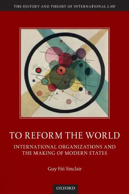 To Reform the World: International Organizations and the Making of Modern States by Sinclair