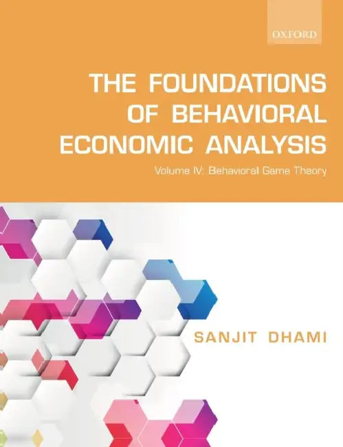 Foundations of Behavioral Economic Analysis: Volume IV: Behavioral Game Theory by Dhami, Sanjit