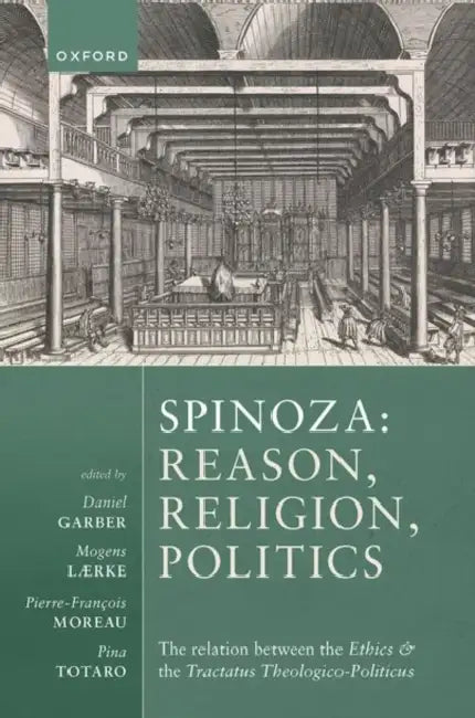 Spinoza: Reason, Religion, Politics: The Relation Between the Ethics and the Tractatus Theologico-Politicus by Daniel Garber, Mogens Lærke, Pierre-François Moreau