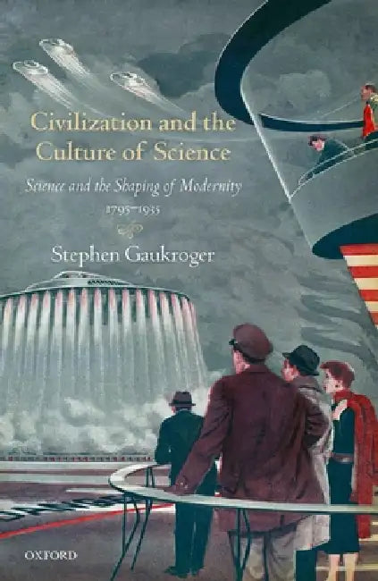 Civilization and the Culture of Science: Science and the Shaping of Modernity, 1795-1935 by Stephen Gaukroger