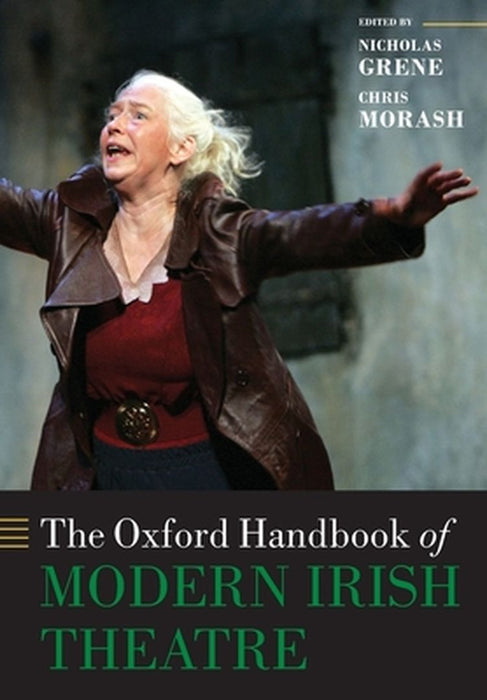 The Oxford Handbook of Modern Irish Theatre by Nicholas Grene, Chris Morash