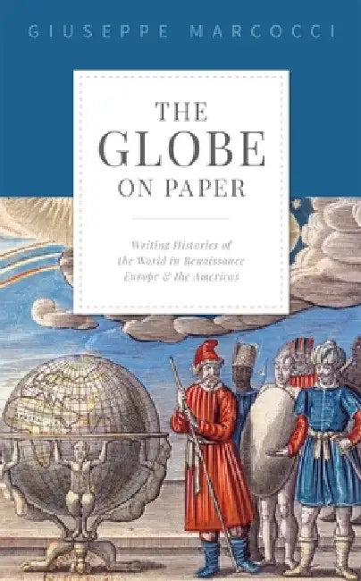 The Globe on Paper: Writing Histories of the World in Renaissance Europe and the Americas by Giuseppe Marcocci