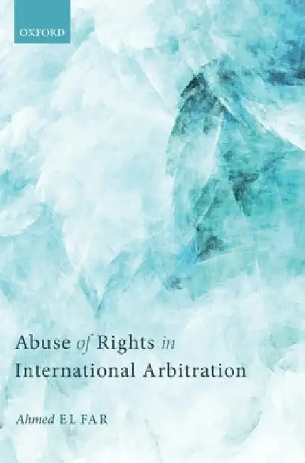 Abuse of Rights in International Arbitration by Ahmed El Far
