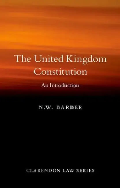 The United Kingdom Constitution: An Introduction by N. W. Barber