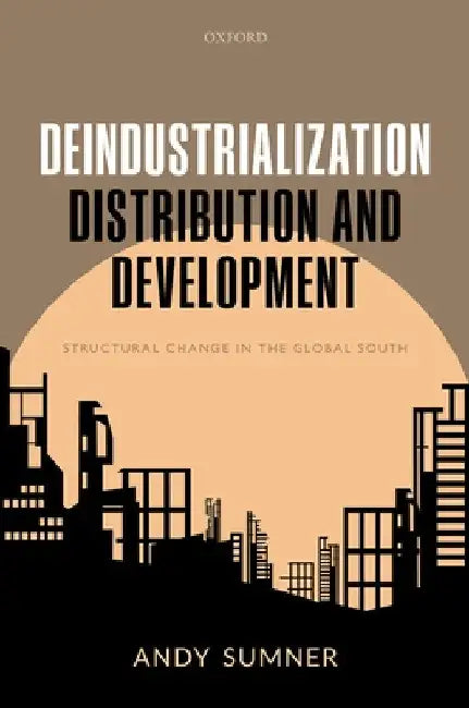 Deindustrialization, Distribution, and Development: Structural Change in the Global South by Andy Sumner