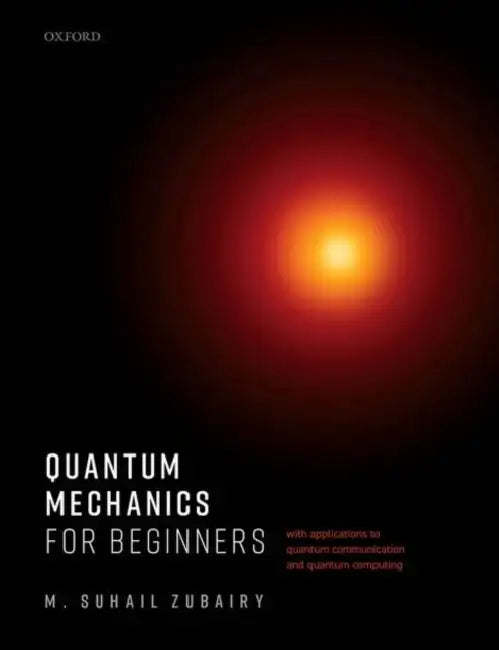 Quantum Mechanics for Beginners: With Applications to Quantum Communication and Quantum Computing by M. Suhail Zubairy