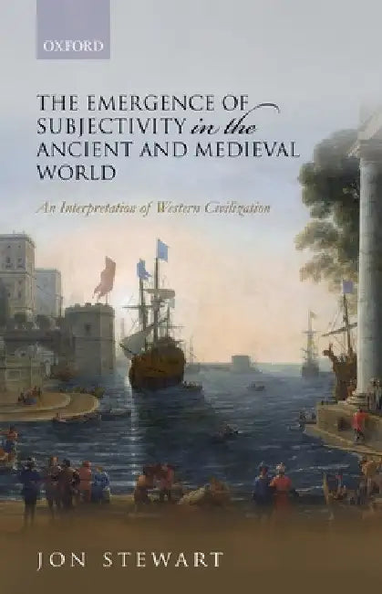 The Emergence of Subjectivity in the Ancient and Medieval World: An Interpretation of Western Civilization by Jon Stewart